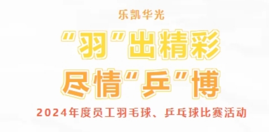 “羽”出精彩 尽情“乒”博 | 乐凯华光举办2024年度员工羽毛球、乒乓球比赛活动